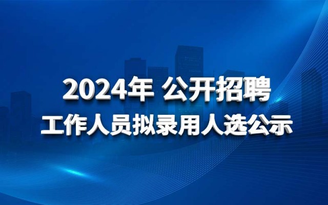 开云体验app官网入口2024年公开招聘工作人员拟录用人选公示